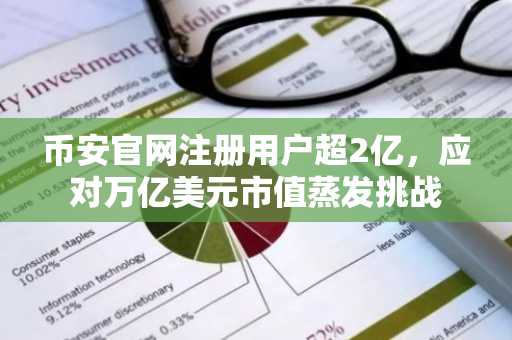 币安官网注册用户超2亿，应对万亿美元市值蒸发挑战