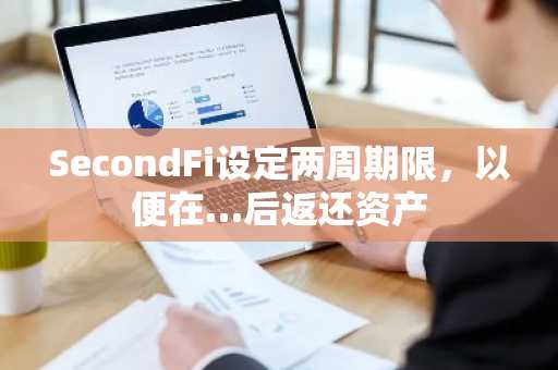 SecondFi设定两周期限,以便在…后返还资产