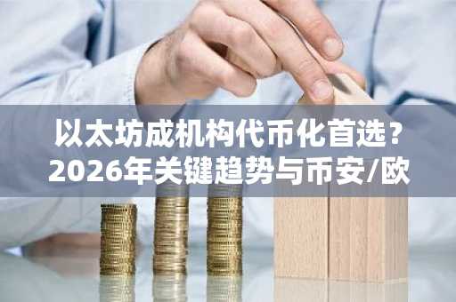以太坊成机构代币化首选？2026年关键趋势与币安/欧易入口指南