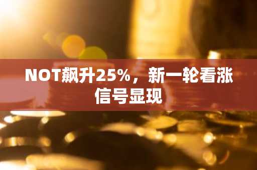NOT飙升25%，新一轮看涨信号显现