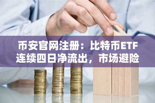 币安官网注册:比特币ETF连续四日净流出,市场避险情绪升温