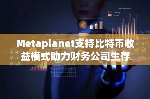 Metaplanet支持比特币收益模式助力财务公司生存