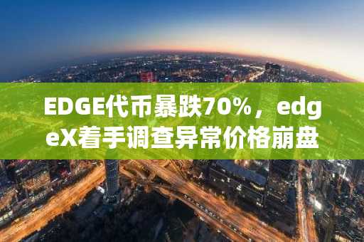 EDGE代币暴跌70%，edgeX着手调查异常价格崩盘及市场操纵指控