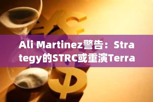 Ali Martinez警告:Strategy的STRC或重演Terra危险循环