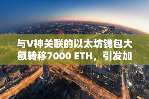 与V神关联的以太坊钱包大额转移7000 ETH，引发加密社区热议