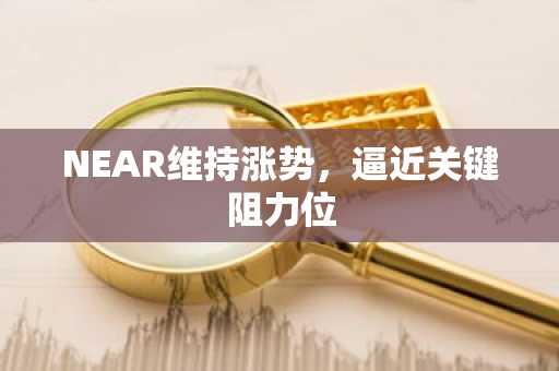 NEAR维持涨势,逼近关键阻力位