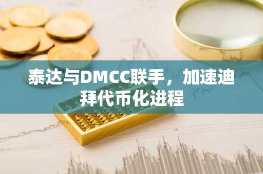 泰达与DMCC联手,加速迪拜代币化进程