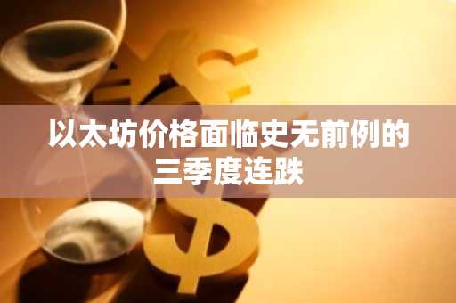以太坊价格面临史无前例的三季度连跌