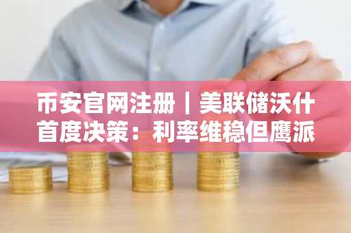 币安官网注册|美联储沃什首度决策:利率维稳但鹰派转向,比特币或迎5万美元以下考验