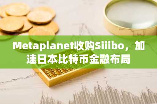 Metaplanet收购Siiibo，加速日本比特币金融布局
