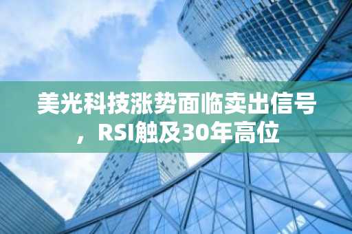 美光科技涨势面临卖出信号，RSI触及30年高位