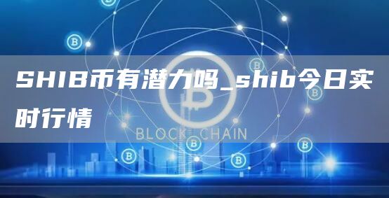 SHIB币有潜力吗_shib今日实时行情
