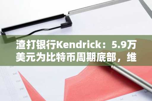渣打银行Kendrick：5.9万美元为比特币周期底部，维持年底BTC 10万、ETH 4000美元目标