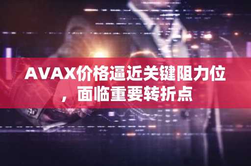 AVAX价格逼近关键阻力位,面临重要转折点