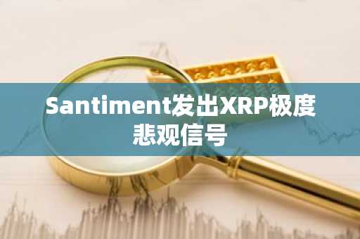 Santiment发出XRP极度悲观信号