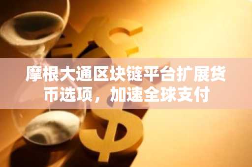 摩根大通区块链平台扩展货币选项,加速全球支付