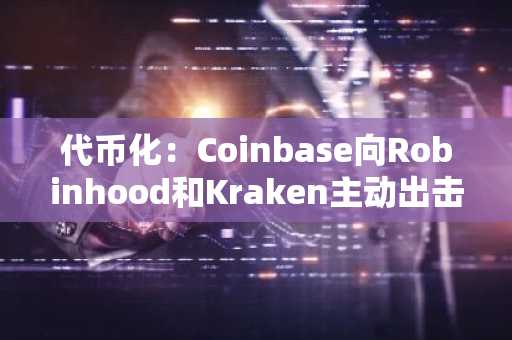 代币化:Coinbase向Robinhood和Kraken主动出击
