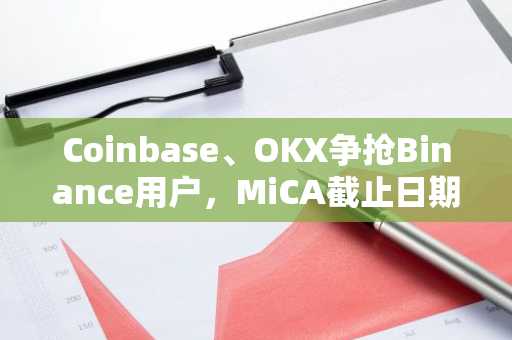 Coinbase、OKX争抢Binance用户，MiCA截止日期临近
