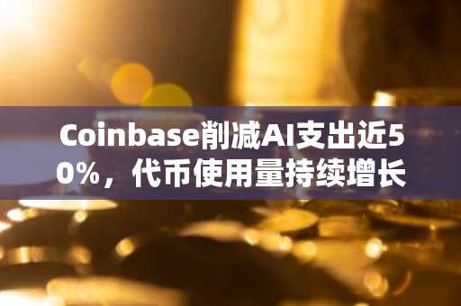 Coinbase削减AI支出近50%,代币使用量持续增长