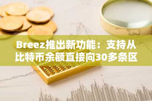 Breez推出新功能:支持从比特币余额直接向30多条区块链转账USDC和USDT