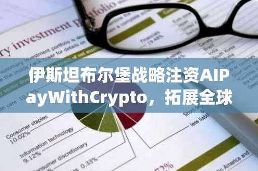 伊斯坦布尔堡战略注资AIPayWithCrypto，拓展全球加密货币接入网络