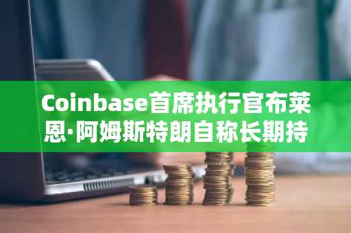 Coinbase首席执行官布莱恩·阿姆斯特朗自称长期持有比特币，称6万美元为市场底部