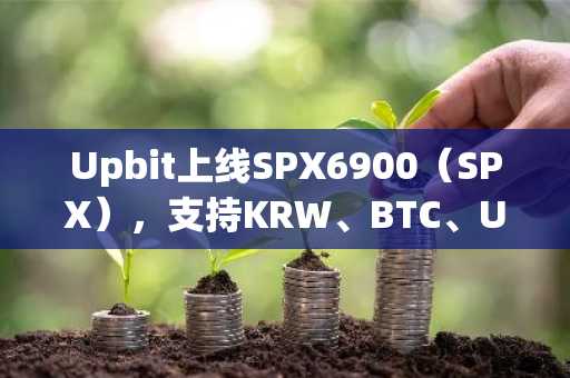 Upbit上线SPX6900(SPX),支持KRW、BTC、USDT交易对