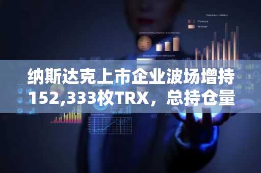 纳斯达克上市企业波场增持152,333枚TRX，总持仓量达6.995亿枚