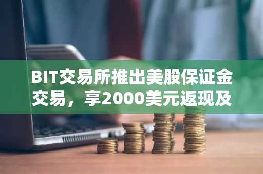 BIT交易所推出美股保证金交易，享2000美元返现及零息贷款