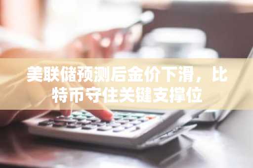 美联储预测后金价下滑，比特币守住关键支撑位