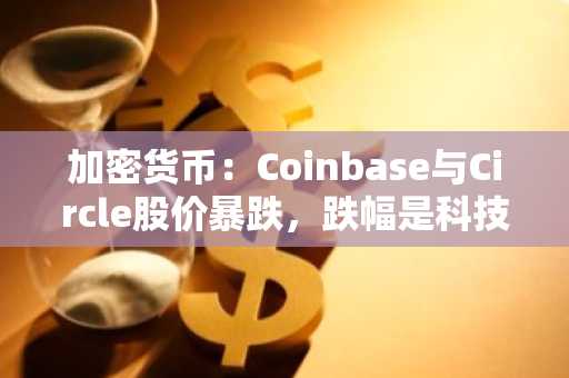 加密货币：Coinbase与Circle股价暴跌，跌幅是科技巨头的两倍