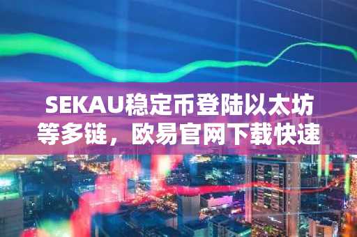 SEKAU稳定币登陆以太坊等多链，欧易官网下载快速注册参与
